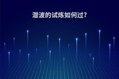 潜波的试炼如何过?