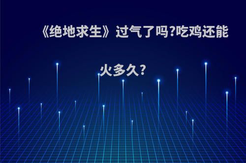 《绝地求生》过气了吗?吃鸡还能火多久?