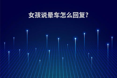 女孩说晕车怎么回复?