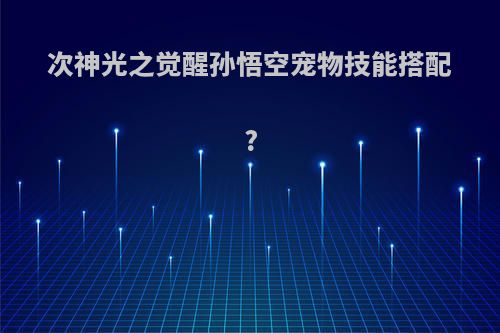 次神光之觉醒孙悟空宠物技能搭配?