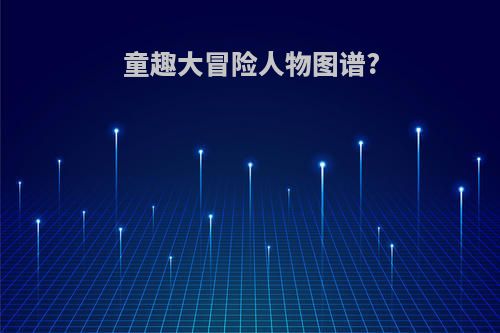 童趣大冒险人物图谱?