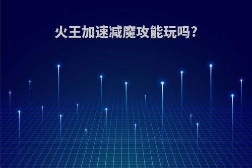 火王加速减魔攻能玩吗?