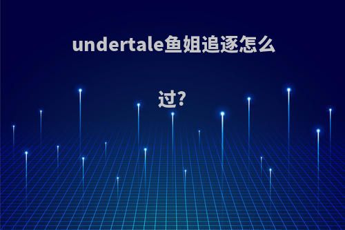 undertale鱼姐追逐怎么过?