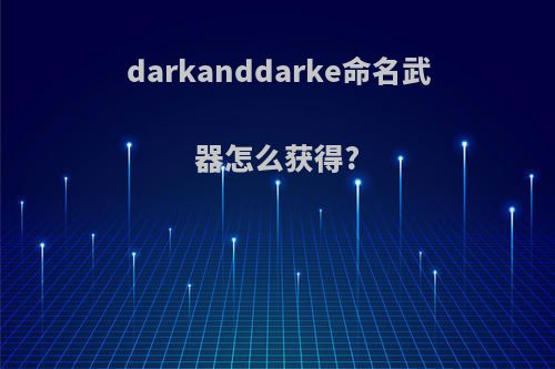 darkanddarke命名武器怎么获得?