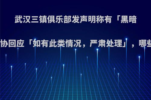 武汉三镇俱乐部发声明称有「黑暗势力」，中国足协回应「如有此类情况，严肃处理」，哪些信息值得关注?