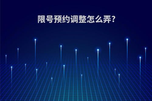 限号预约调整怎么弄?