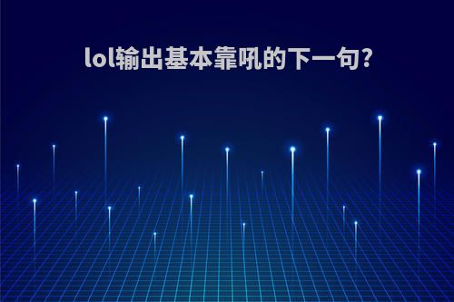 lol输出基本靠吼的下一句?