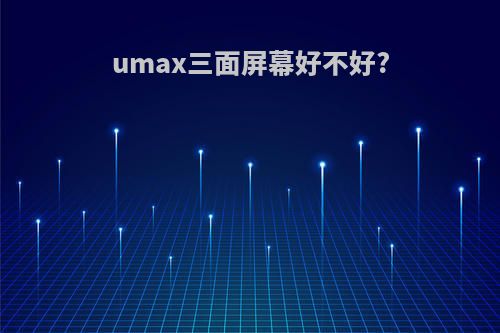 umax三面屏幕好不好?