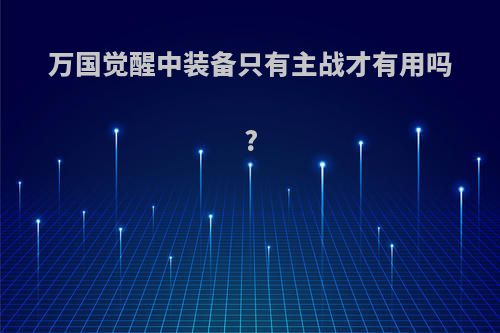 万国觉醒中装备只有主战才有用吗?