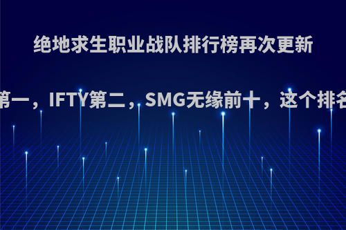 绝地求生职业战队排行榜再次更新，4AM第一，IFTY第二，SMG无缘前十，这个排名合理吗?