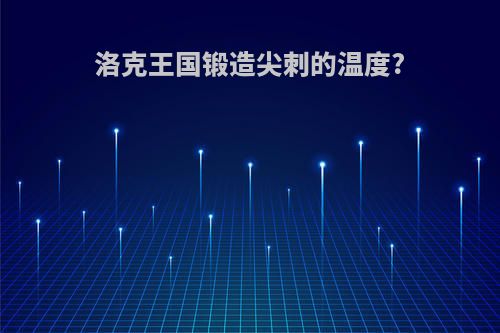 洛克王国锻造尖刺的温度?