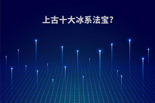 上古十大冰系法宝?