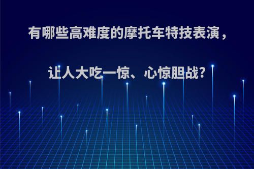 有哪些高难度的摩托车特技表演，让人大吃一惊、心惊胆战?