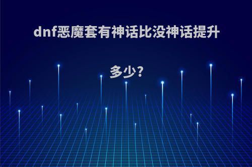 dnf恶魔套有神话比没神话提升多少?