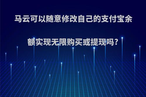 马云可以随意修改自己的支付宝余额实现无限购买或提现吗?