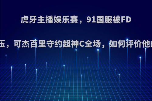 虎牙主播娱乐赛，91国服被FDS20碾压，可杰百里守约超神C全场，如何评价他的实力?