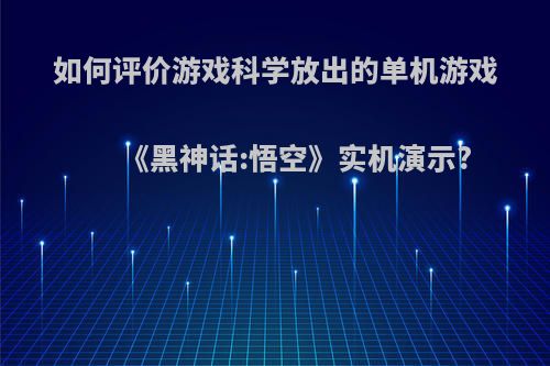 如何评价游戏科学放出的单机游戏《黑神话:悟空》实机演示?