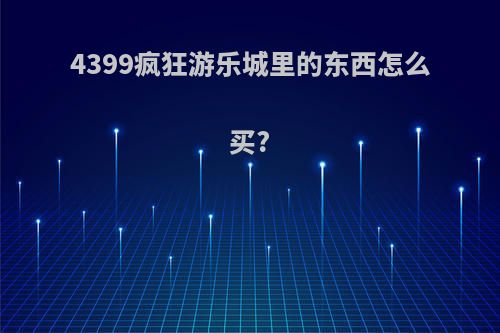 4399疯狂游乐城里的东西怎么买?