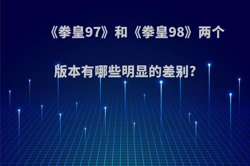 《拳皇97》和《拳皇98》两个版本有哪些明显的差别?