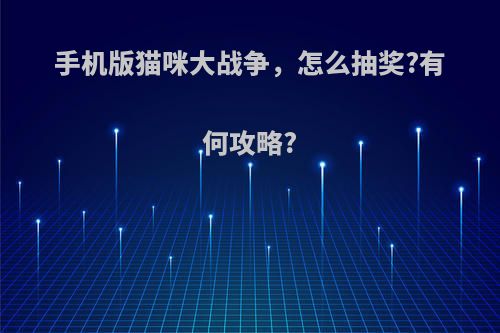 手机版猫咪大战争，怎么抽奖?有何攻略?