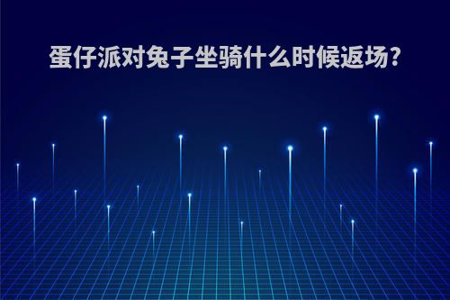 蛋仔派对兔子坐骑什么时候返场?