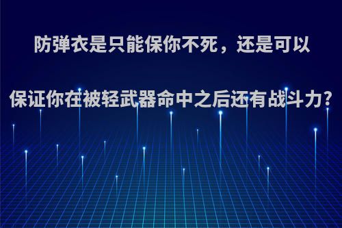 防弹衣是只能保你不死，还是可以保证你在被轻武器命中之后还有战斗力?