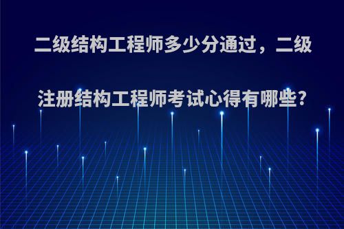 二级结构工程师多少分通过，二级注册结构工程师考试心得有哪些?