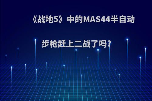 《战地5》中的MAS44半自动步枪赶上二战了吗?