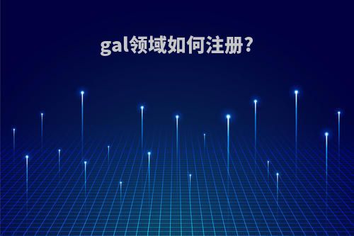 gal领域如何注册?