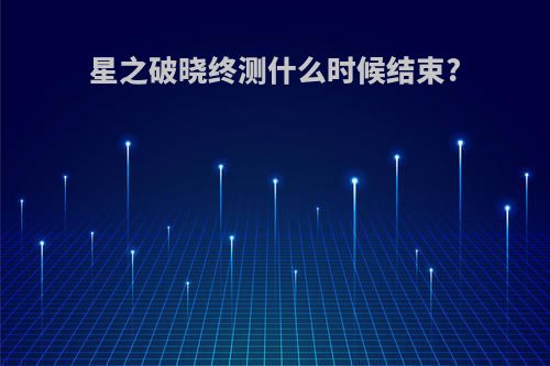 星之破晓终测什么时候结束?