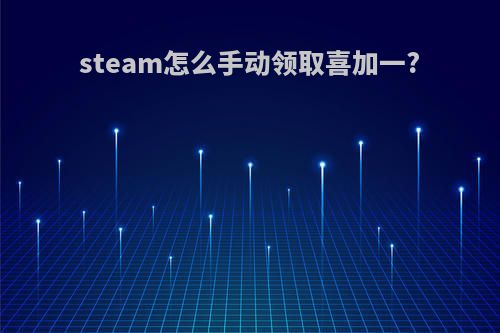 steam怎么手动领取喜加一?