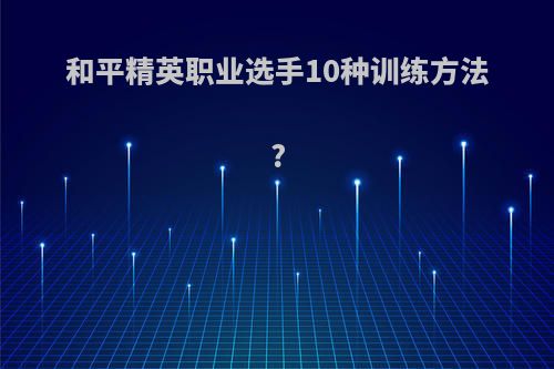 和平精英职业选手10种训练方法?