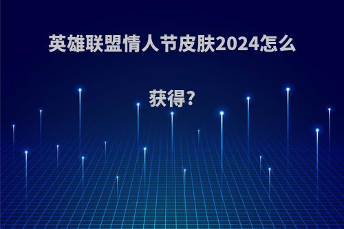 英雄联盟情人节皮肤2024怎么获得?