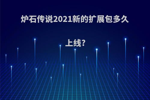 炉石传说2021新的扩展包多久上线?