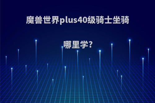 魔兽世界plus40级骑士坐骑哪里学?