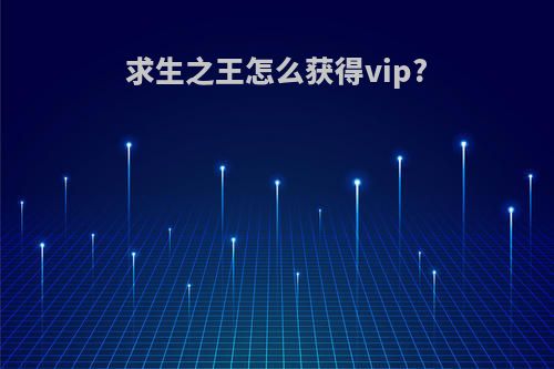 求生之王怎么获得vip?