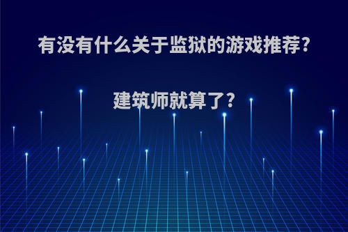 有没有什么关于监狱的游戏推荐?建筑师就算了?