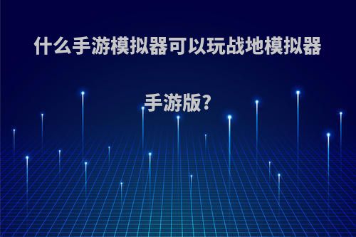 什么手游模拟器可以玩战地模拟器手游版?