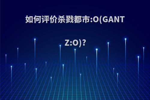 如何评价杀戮都市:O(GANTZ:O)?