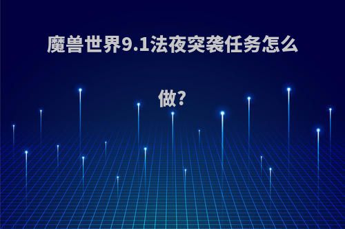 魔兽世界9.1法夜突袭任务怎么做?