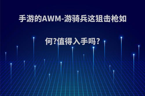 手游的AWM-游骑兵这狙击枪如何?值得入手吗?