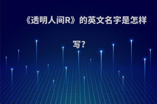 《透明人间R》的英文名字是怎样写?