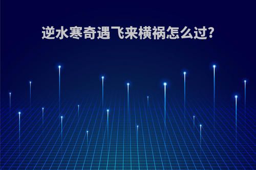 逆水寒奇遇飞来横祸怎么过?