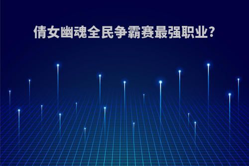 倩女幽魂全民争霸赛最强职业?