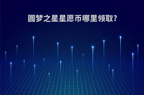 圆梦之星星愿币哪里领取?