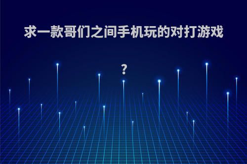 求一款哥们之间手机玩的对打游戏?