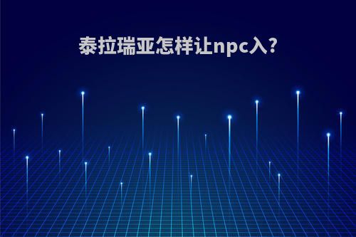 泰拉瑞亚怎样让npc入?