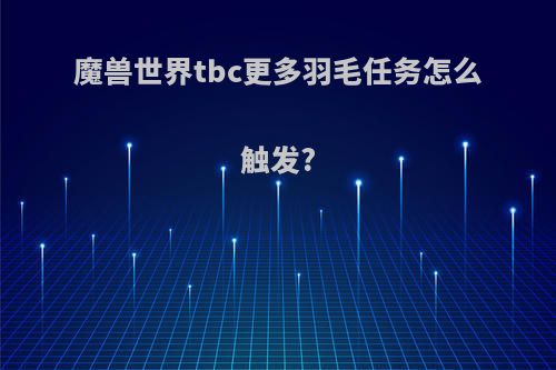 魔兽世界tbc更多羽毛任务怎么触发?