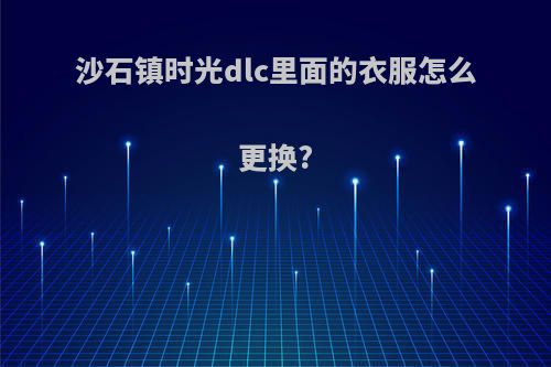 沙石镇时光dlc里面的衣服怎么更换?