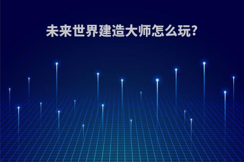 未来世界建造大师怎么玩?